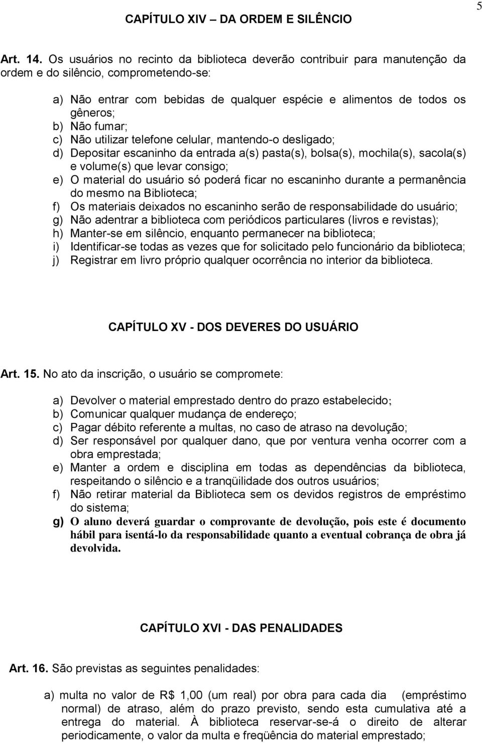 fumar; c) Não utilizar telefone celular, mantendo-o desligado; d) Depositar escaninho da entrada a(s) pasta(s), bolsa(s), mochila(s), sacola(s) e volume(s) que levar consigo; e) O material do usuário