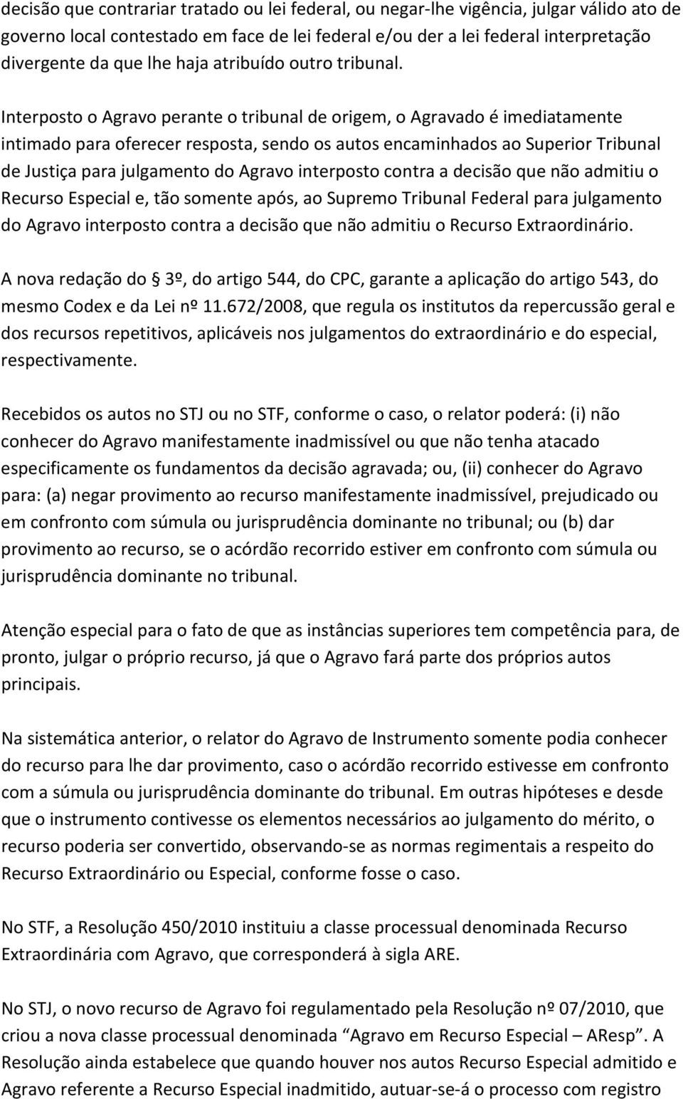 Interposto o Agravo perante o tribunal de origem, o Agravado é imediatamente intimado para oferecer resposta, sendo os autos encaminhados ao Superior Tribunal de Justiça para julgamento do Agravo