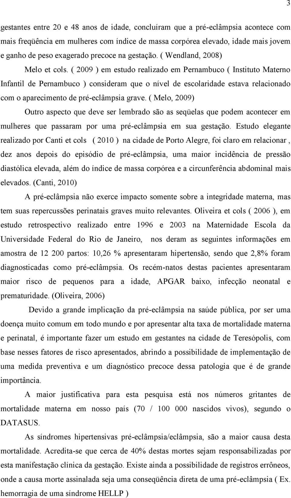 ( 2009 ) em estudo realizado em Pernambuco ( Instituto Materno Infantil de Pernambuco ) consideram que o nível de escolaridade estava relacionado com o aparecimento de pré-eclâmpsia grave.