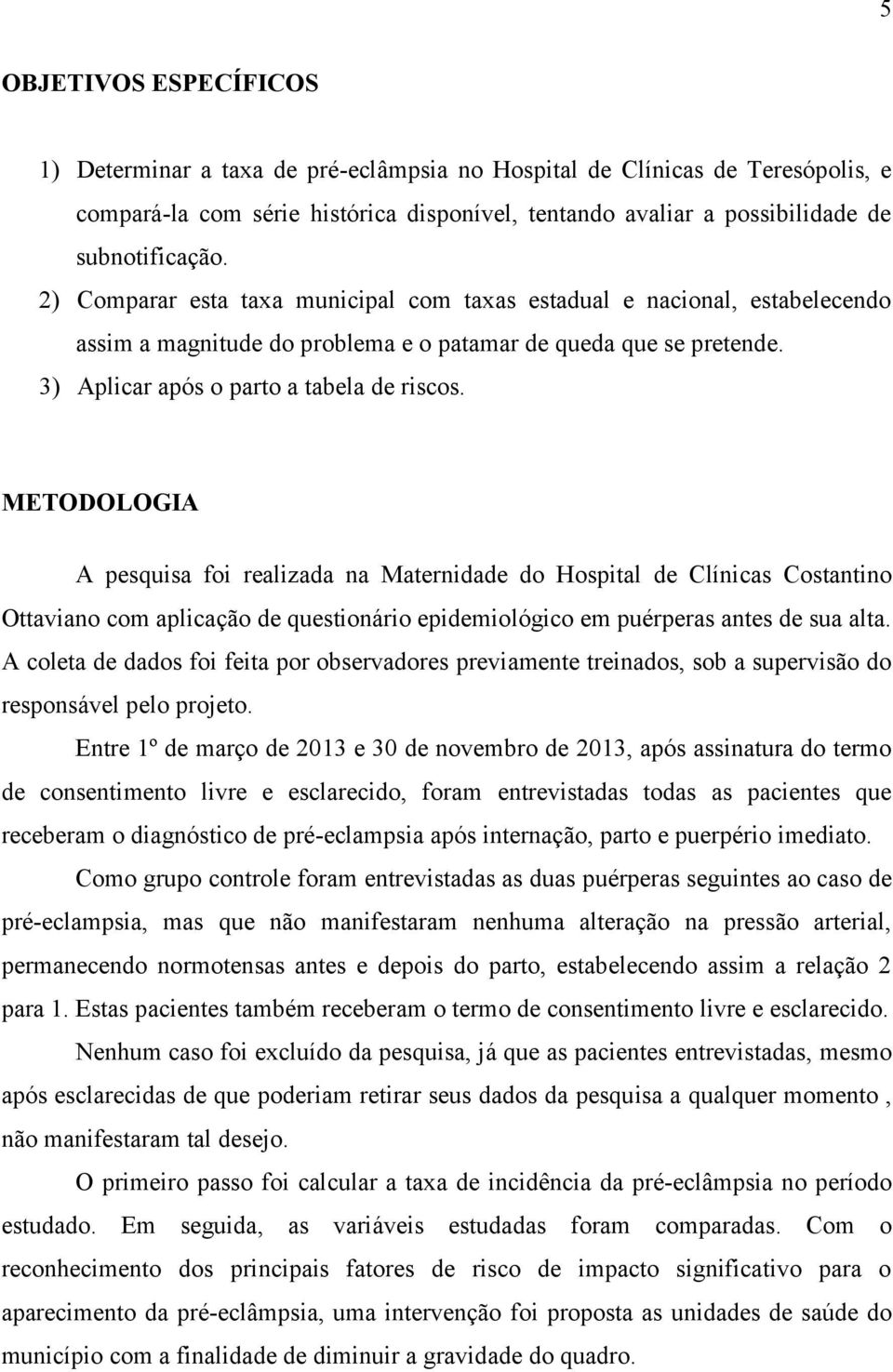 METODOLOGIA A pesquisa foi realizada na Maternidade do Hospital de Clínicas Costantino Ottaviano com aplicação de questionário epidemiológico em puérperas antes de sua alta.