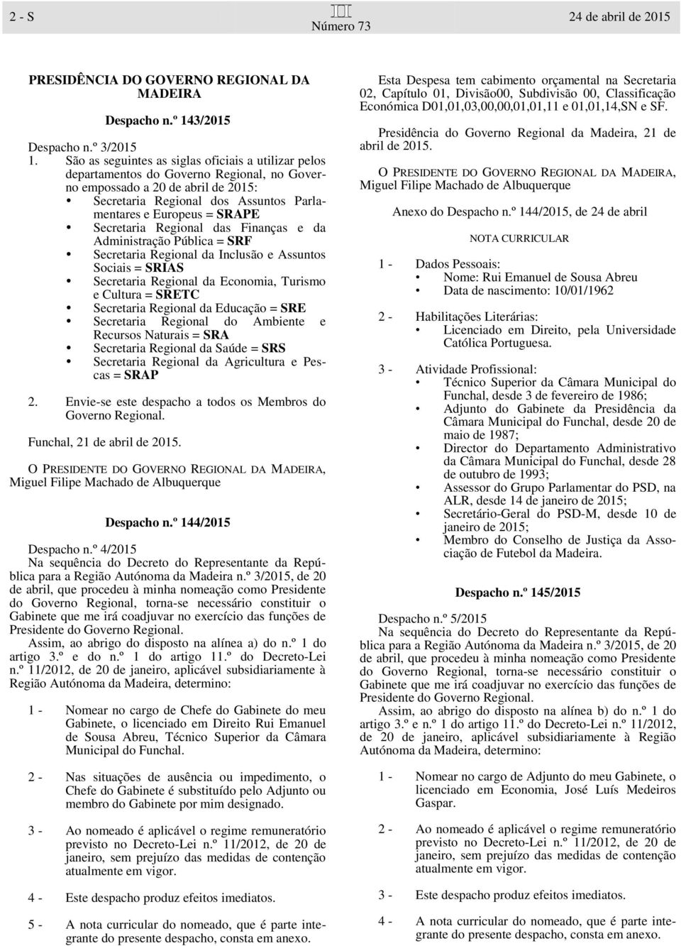 Secretaria Regional das Finanças e da Administração Pública = SRF Secretaria Regional da Inclusão e Assuntos Sociais = SRIAS Secretaria Regional da Economia, Turismo e Cultura = SRETC Secretaria