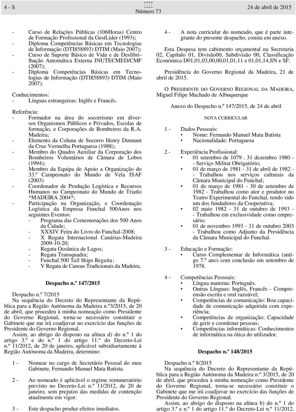 Conhecimentos: - Línguas estrangeiras: Inglês e Francês. Referência: - Formador na área do socorrismo em diversos Organismos Públicos e Privados, Escolas de formação, e Corporações de Bombeiros da R.