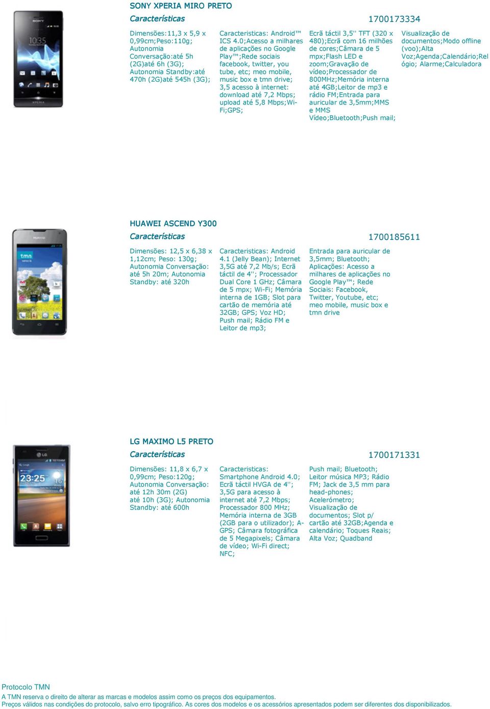 Mbps;Wi- Fi;GPS; Ecrã táctil 3,5'' TFT (320 x 480);Ecrã com 16 milhões de cores;câmara de 5 mpx;flash LED e zoom;gravação de vídeo;processador de 800MHz;Memória interna até 4GB;Leitor de mp3 e rádio