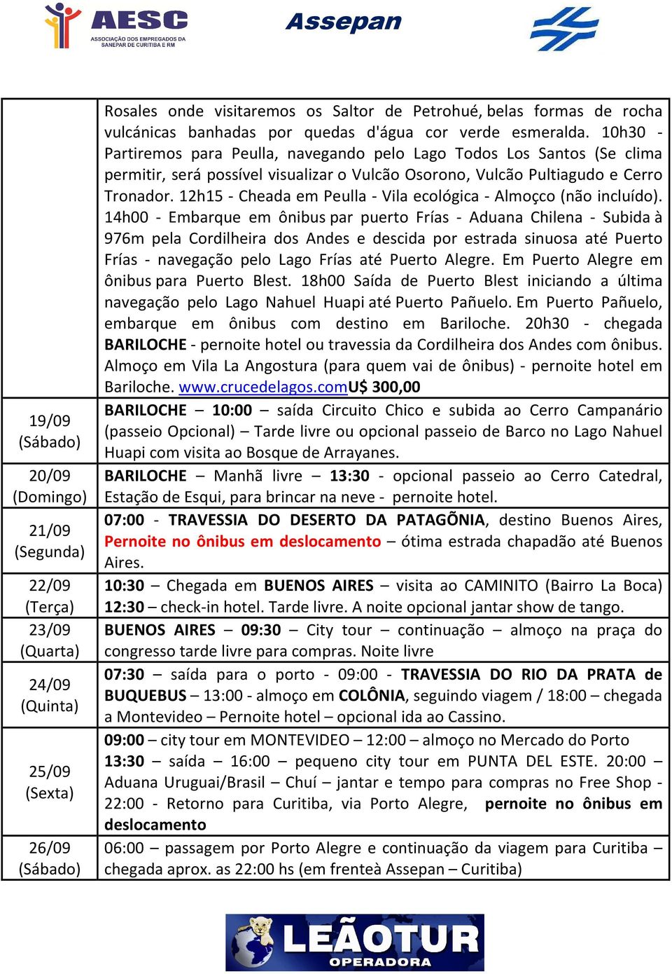 10h30 - Partiremos para Peulla, navegando pelo Lago Todos Los Santos (Se clima permitir, será possível visualizar o Vulcão Osorono, Vulcão Pultiagudo e Cerro Tronador.