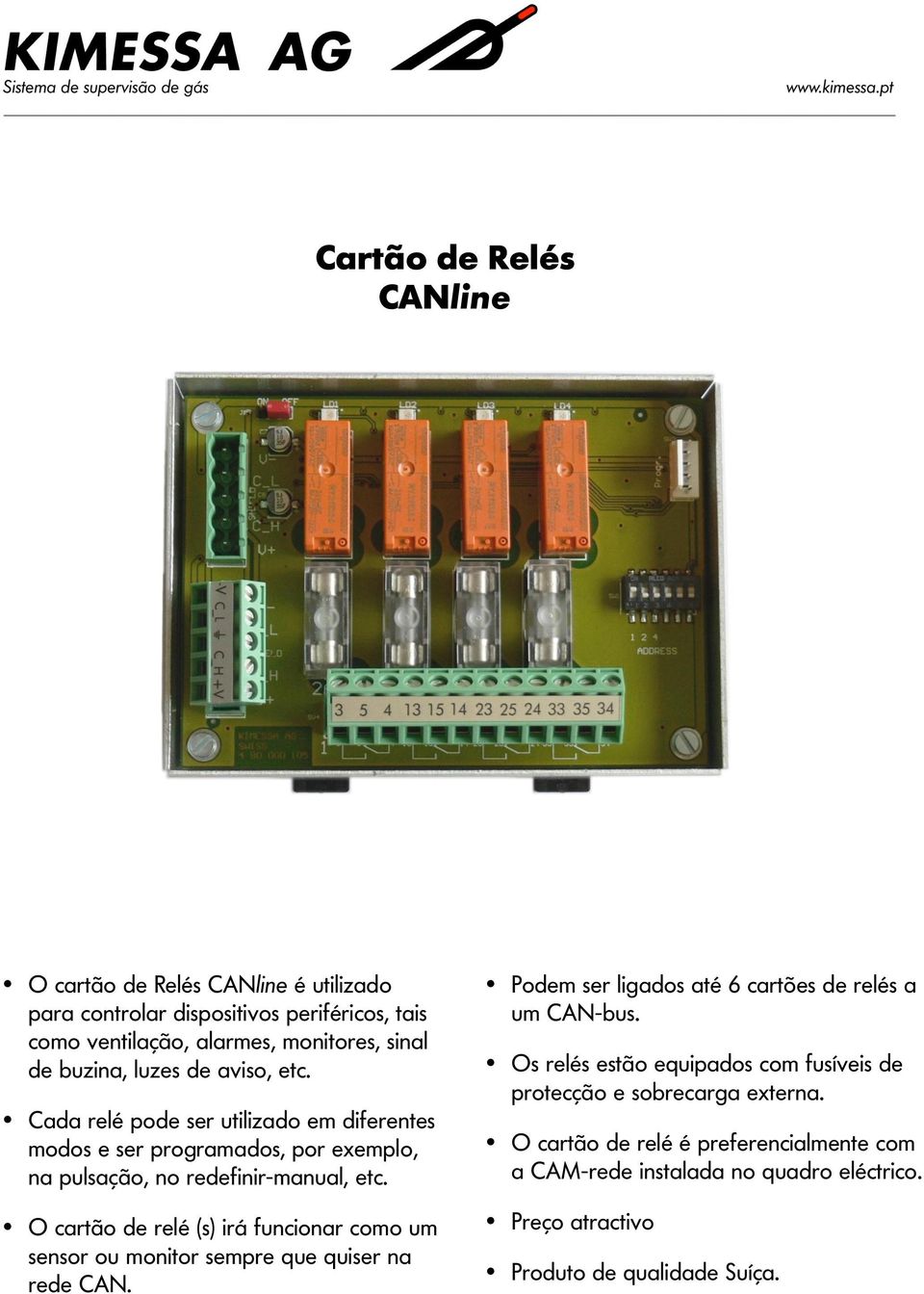 O cartão de relé (s) irá funcionar como um sensor ou monitor sempre que quiser na rede CAN. Podem ser ligados até 6 cartões de relés a um CAN-bus.