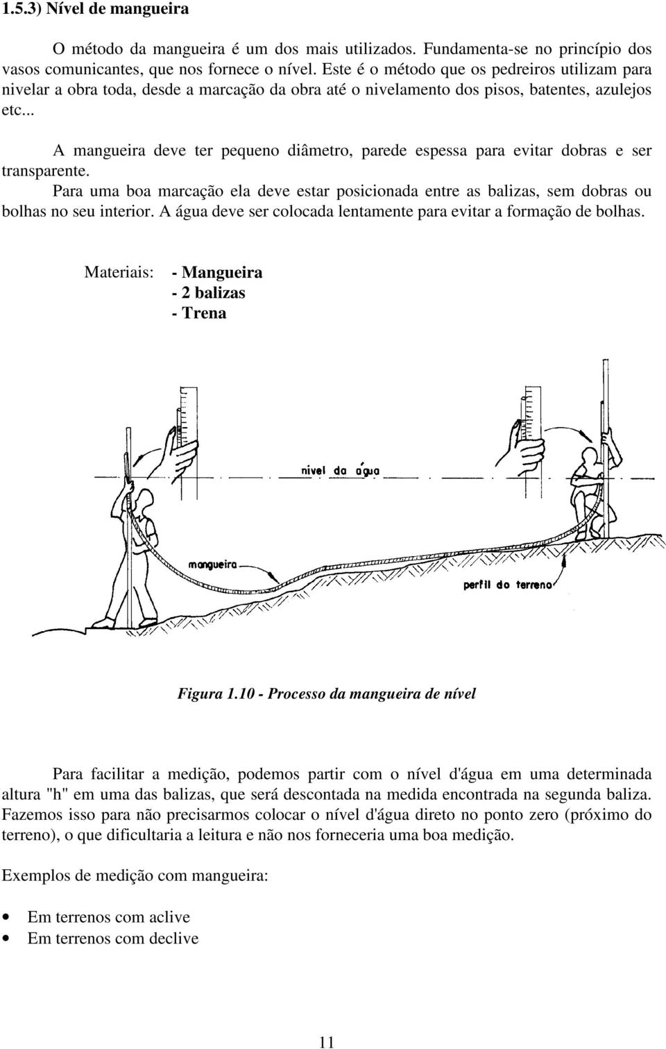 .. A mangueira deve ter pequeno diâmetro, parede espessa para evitar dobras e ser transparente. Para uma boa marcação ela deve estar posicionada entre as balizas, sem dobras ou bolhas no seu interior.