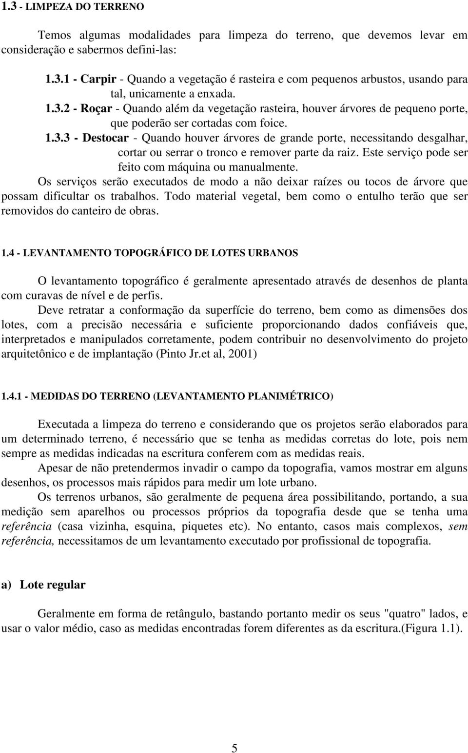 Este serviço pode ser feito com máquina ou manualmente. Os serviços serão executados de modo a não deixar raízes ou tocos de árvore que possam dificultar os trabalhos.