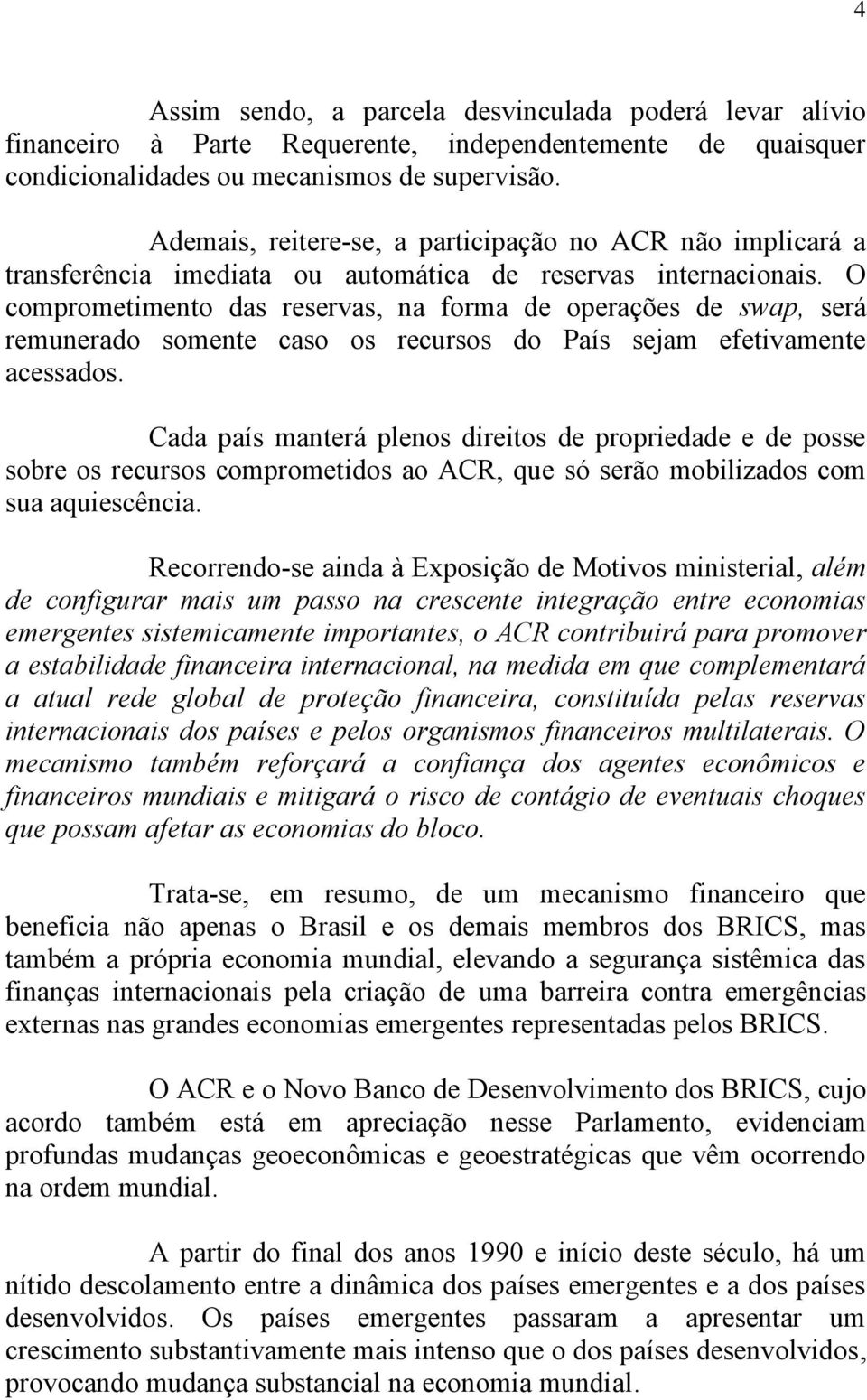 O comprometimento das reservas, na forma de operações de swap, será remunerado somente caso os recursos do País sejam efetivamente acessados.