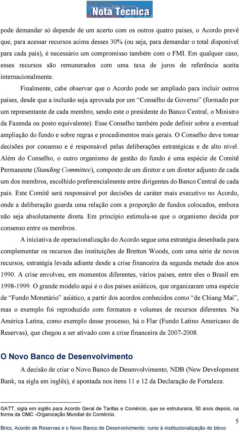 Finalmente, cabe observar que o Acordo pode ser ampliado para incluir outros países, desde que a inclusão seja aprovada por um Conselho de Governo (formado por um representante de cada membro, sendo