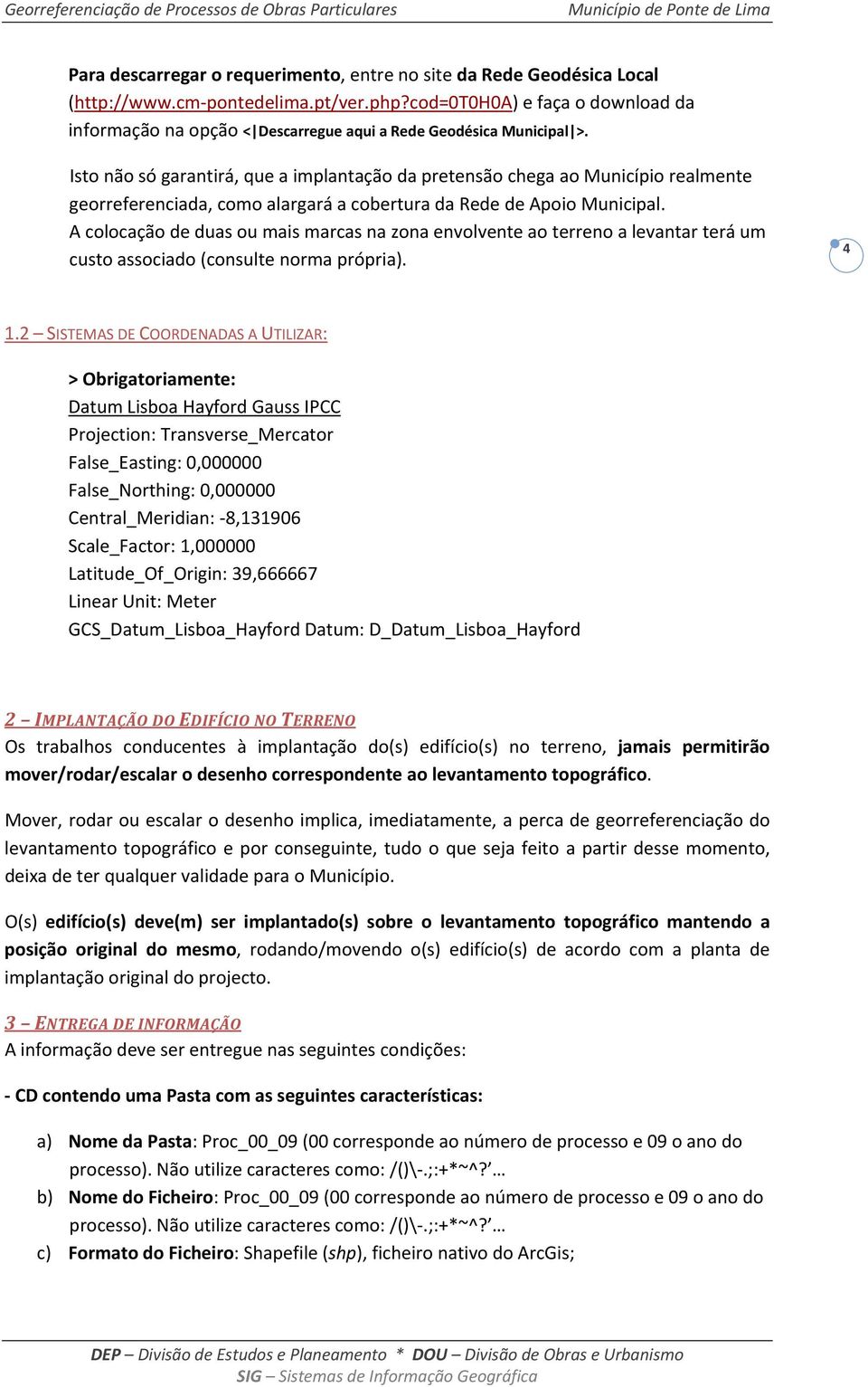 Isto não só garantirá, que a implantação da pretensão chega ao Município realmente georreferenciada, como alargará a cobertura da Rede de Apoio Municipal.