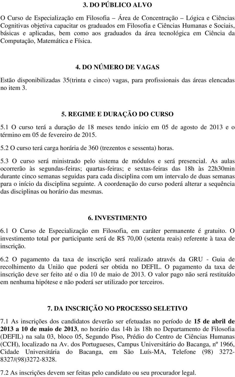 DO NÚMERO DE VAGAS Estão disponibilizadas 35(trinta e cinco) vagas, para profissionais das áreas elencadas no item 3. 5. REGIME E DURAÇÃO DO CURSO 5.