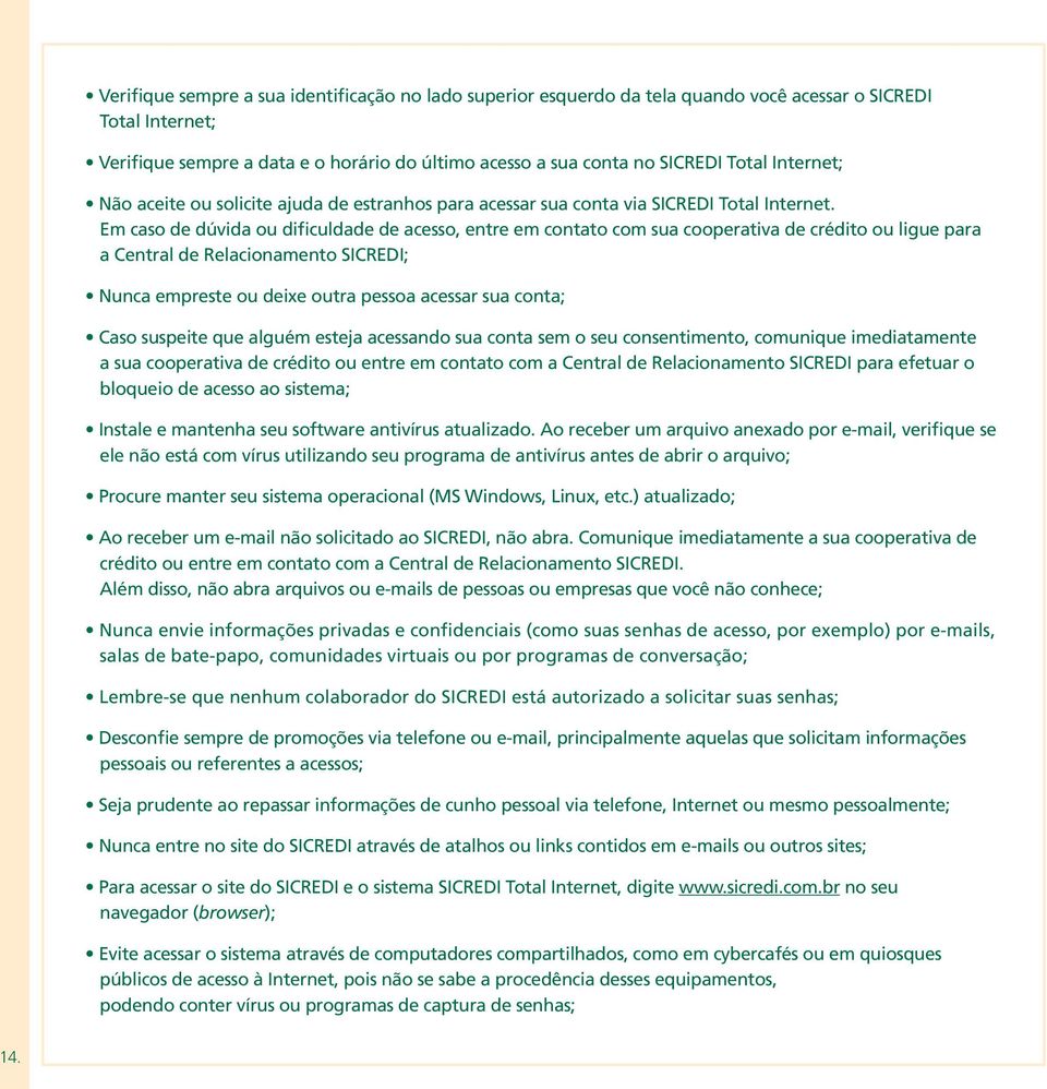 Em caso de dúvida ou dificuldade de acesso, entre em contato com sua cooperativa de crédito ou ligue para a Central de Relacionamento SICREDI; Nunca empreste ou deixe outra pessoa acessar sua conta;