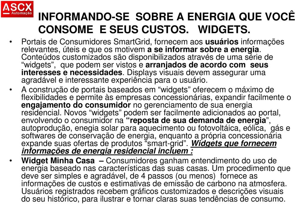 Conteúdos customizados são disponibilizados através de uma série de widgets, que podem ser vistos e arranjados de acordo com seus interesses e necessidades.