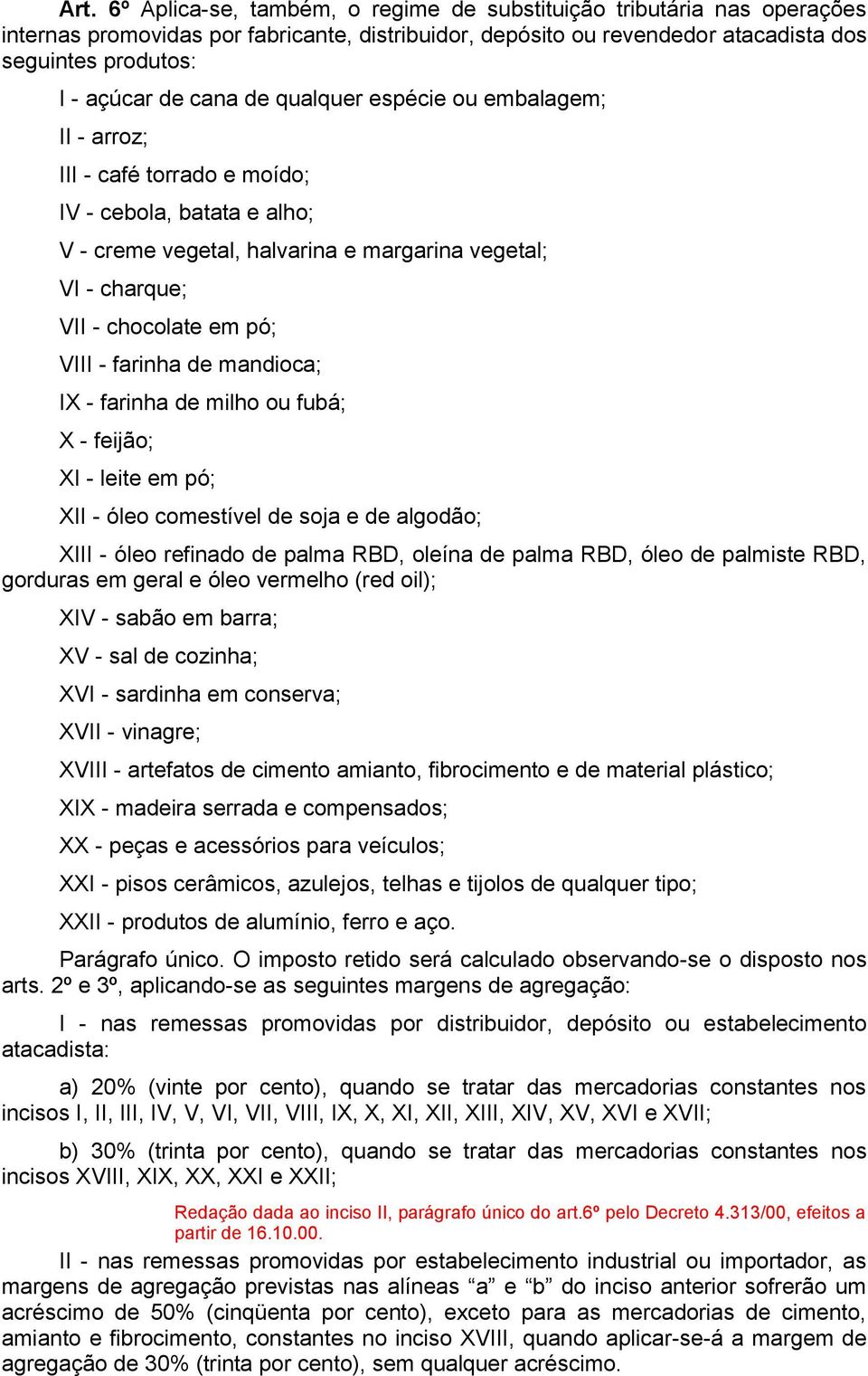 - farinha de mandioca; IX - farinha de milho ou fubá; X - feijão; XI - leite em pó; XII - óleo comestível de soja e de algodão; XIII - óleo refinado de palma RBD, oleína de palma RBD, óleo de