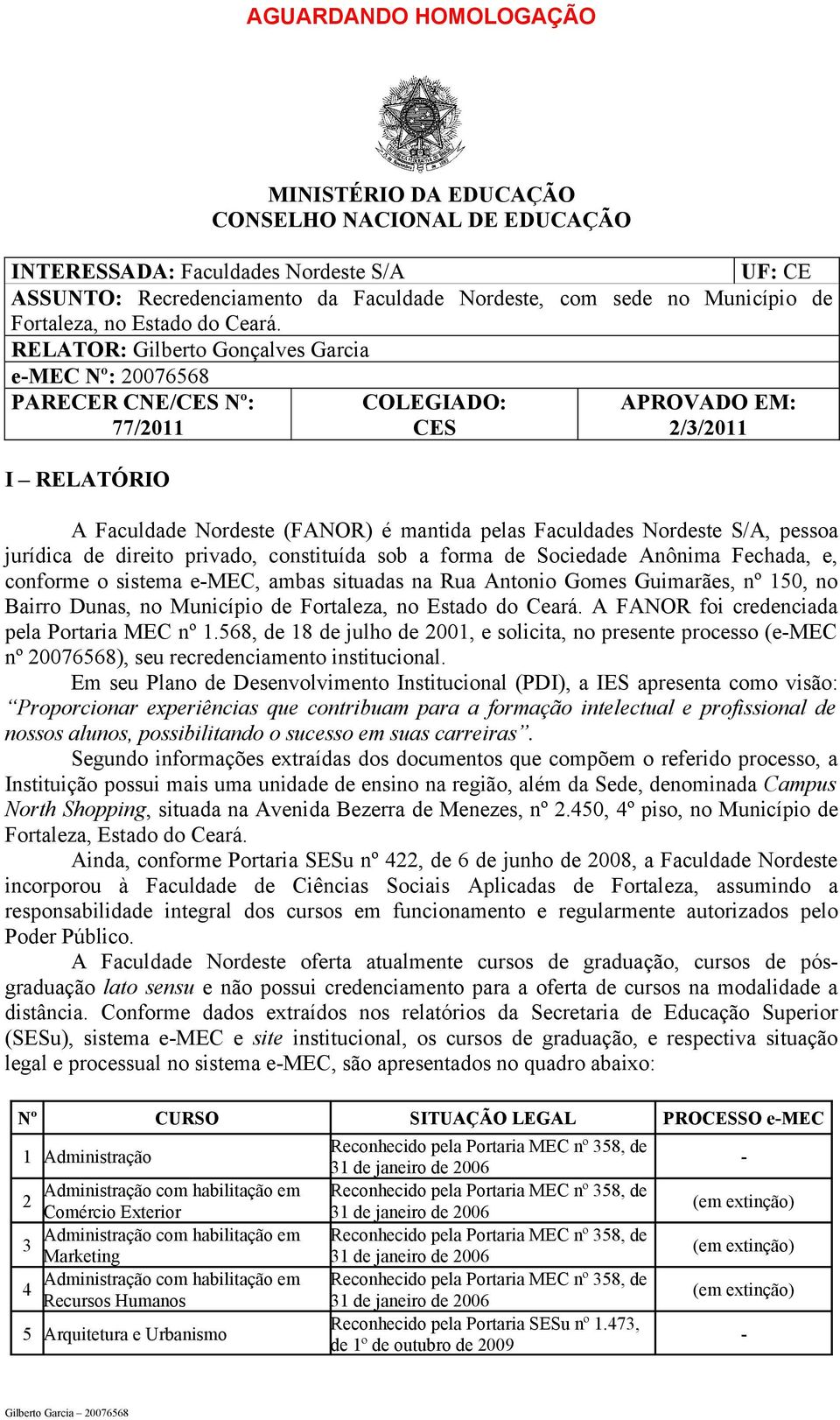 RELATOR: Gilberto Gonçalves Garcia emec Nº: 0076568 PARECER CNE/CES Nº: 77/011 I RELATÓRIO COLEGIADO: CES APROVADO EM: //011 A Faculdade Nordeste (FANOR) é mantida pelas Faculdades Nordeste S/A,