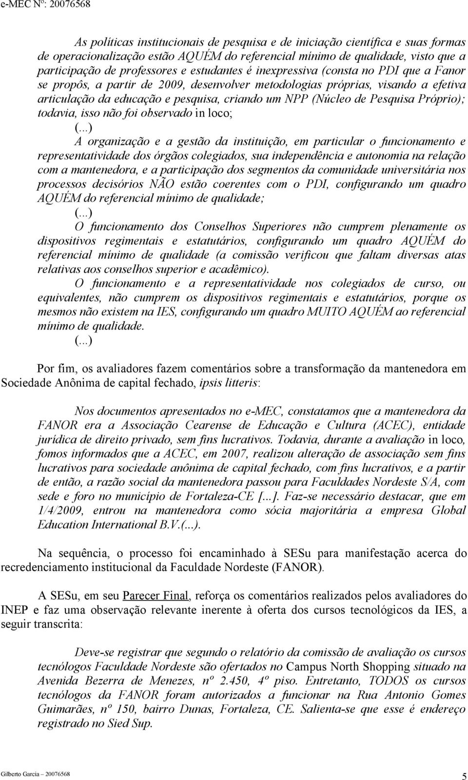 (Núcleo de Pesquisa Próprio); todavia, isso não foi observado in loco; A organização e a gestão da instituição, em particular o funcionamento e representatividade dos órgãos colegiados, sua