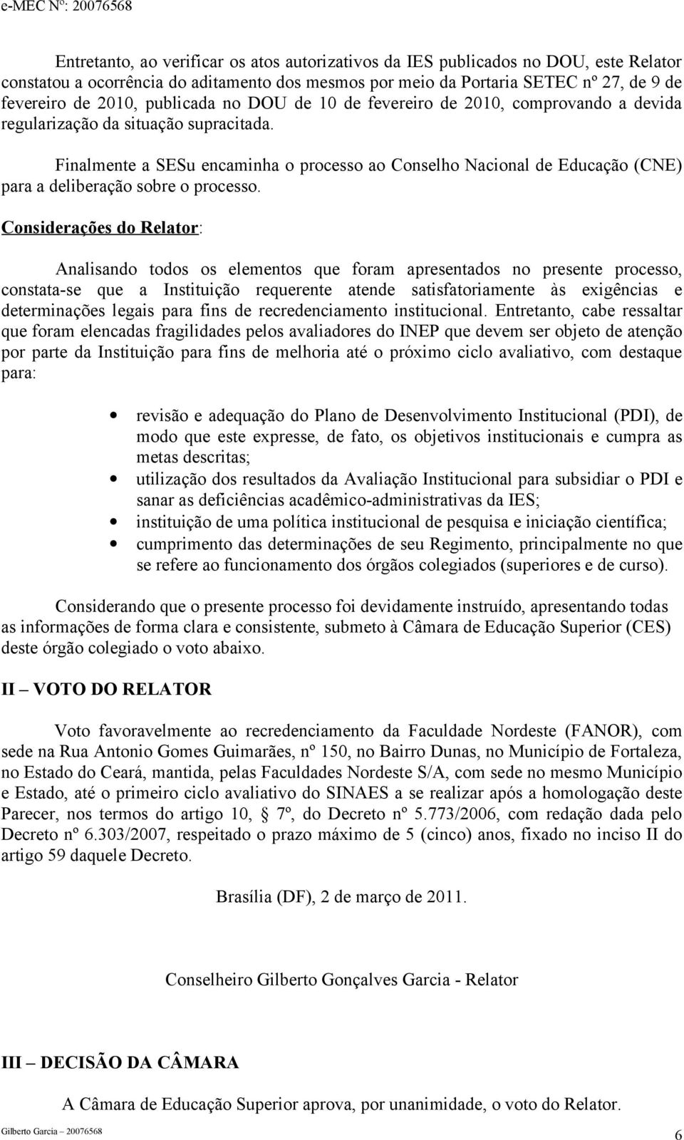 Finalmente a SESu encaminha o processo ao Conselho Nacional de Educação (CNE) para a deliberação sobre o processo.