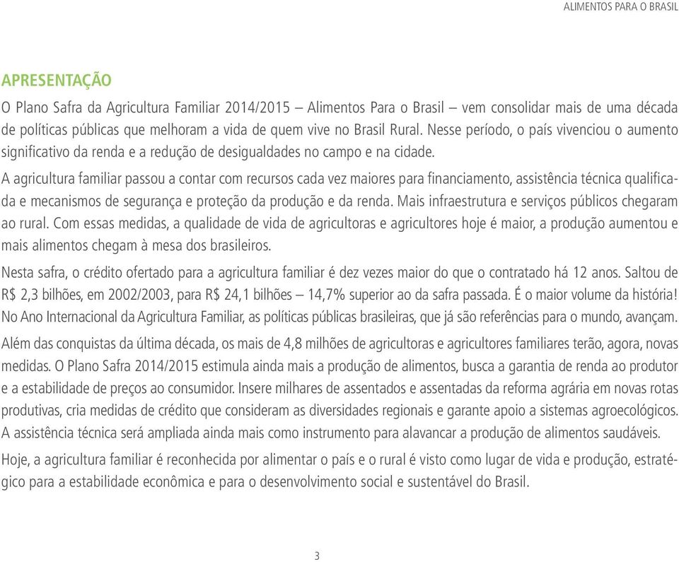 A agricultura familiar passou a contar com recursos cada vez maiores para financiamento, assistência técnica qualificada e mecanismos de segurança e proteção da produção e da renda.