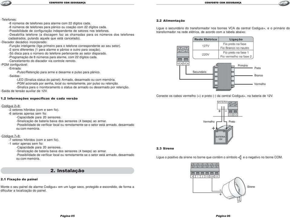 -Discador decádico incorporado: -Função inteligente (liga primeiro para o telefone correspondente ao seu setor). -2 sons diferentes (1 para alarme e pânico e outro para coação).