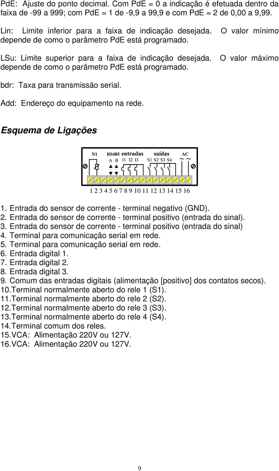 O valor máximo depende de como o parâmetro PdE está programado. bdr: Taxa para transmissão serial. Add: Endereço do equipamento na rede. Esquema de Ligações 1 2 3 4 5 6 7 8 9 10 11 12 13 14 15 16 1.