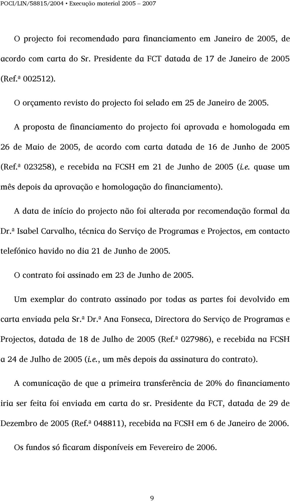 A proposta de financiamento do projecto foi aprovada e homologada em 26 de Maio de 2005, de acordo com carta datada de 16 de Junho de 2005 (Ref.ª 023258), e recebida na FCSH em 21 de Junho de 2005 (i.