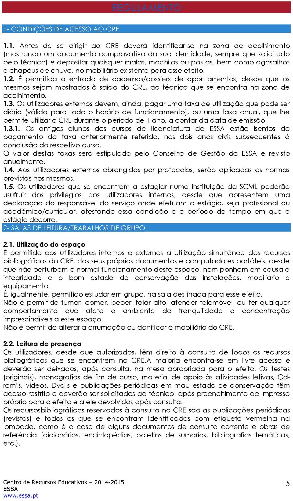 1. Antes de se dirigir ao CRE deverá identificar-se na zona de acolhimento (mostrando um documento comprovativo da sua identidade, sempre que solicitado pelo técnico) e depositar quaisquer malas,