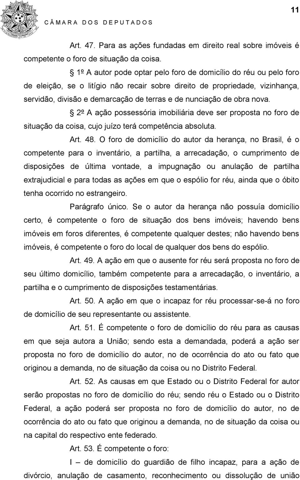 de obra nova. 2º A ação possessória imobiliária deve ser proposta no foro de situação da coisa, cujo juízo terá competência absoluta. Art. 48.