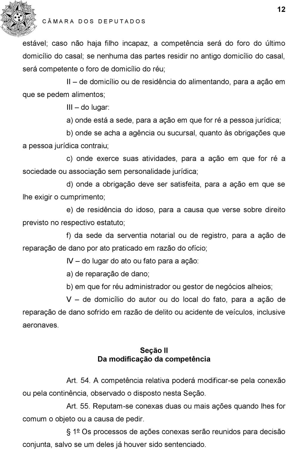 ou sucursal, quanto às obrigações que a pessoa jurídica contraiu; c) onde exerce suas atividades, para a ação em que for ré a sociedade ou associação sem personalidade jurídica; d) onde a obrigação