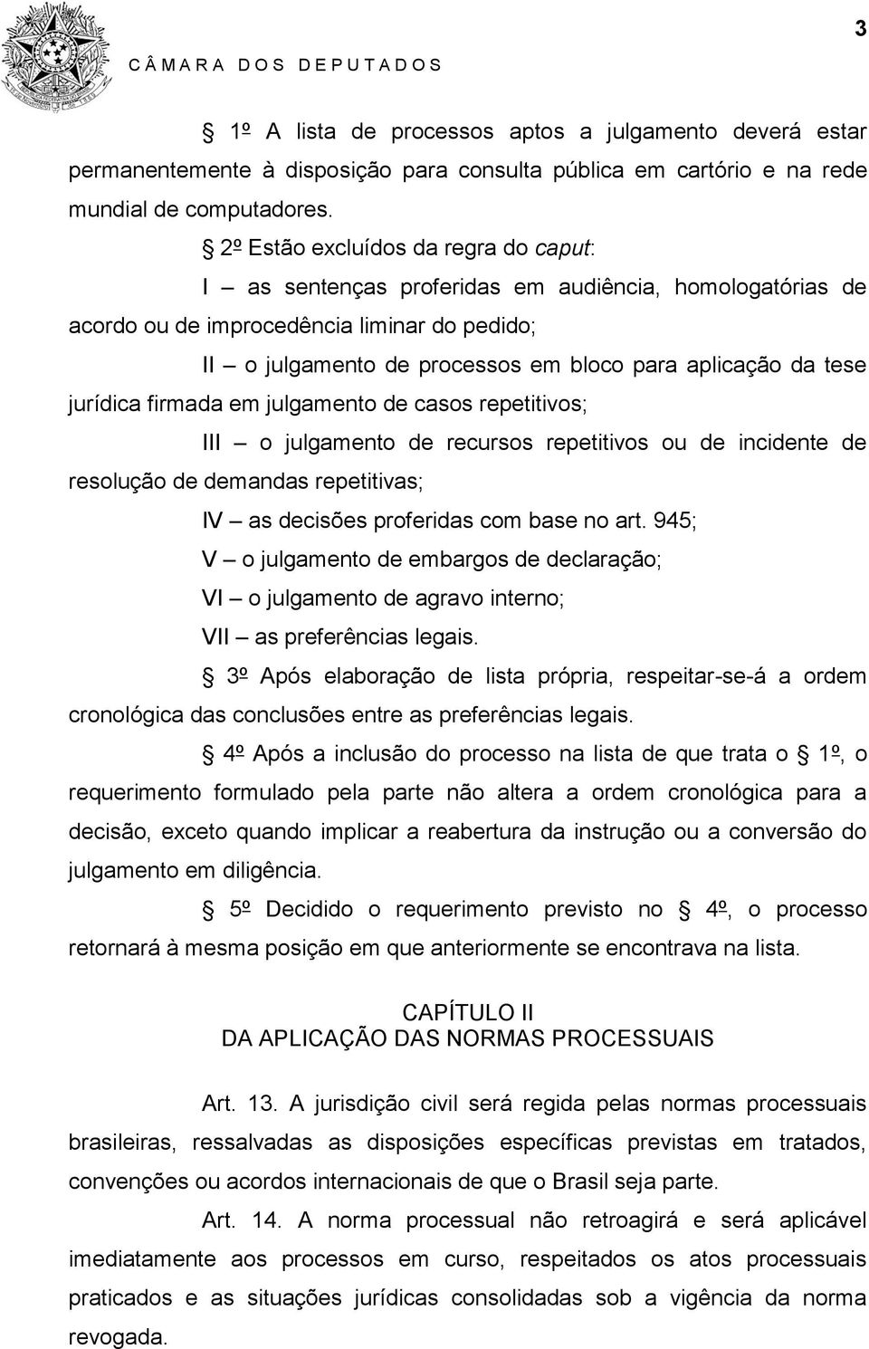 tese jurídica firmada em julgamento de casos repetitivos; III o julgamento de recursos repetitivos ou de incidente de resolução de demandas repetitivas; IV as decisões proferidas com base no art.