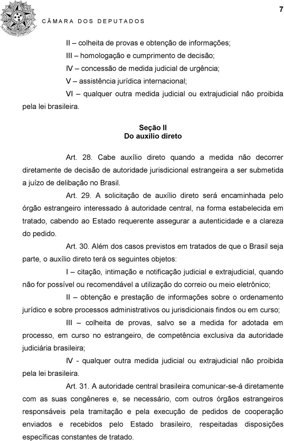 Cabe auxílio direto quando a medida não decorrer diretamente de decisão de autoridade jurisdicional estrangeira a ser submetida a juízo de delibação no Brasil. Art. 29.