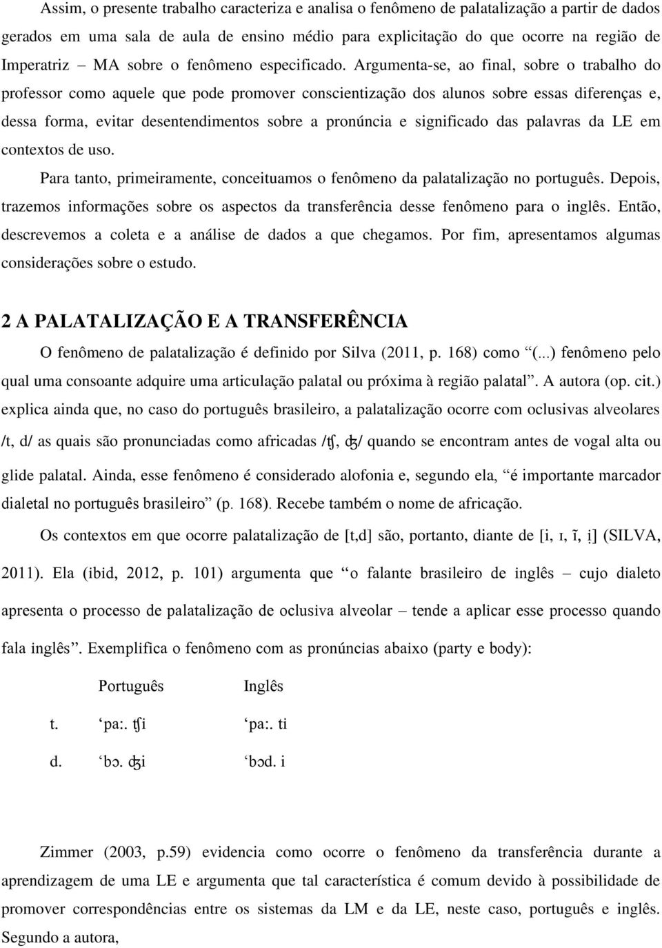 Argumenta-se, ao final, sobre o trabalho do professor como aquele que pode promover conscientização dos alunos sobre essas diferenças e, dessa forma, evitar desentendimentos sobre a pronúncia e