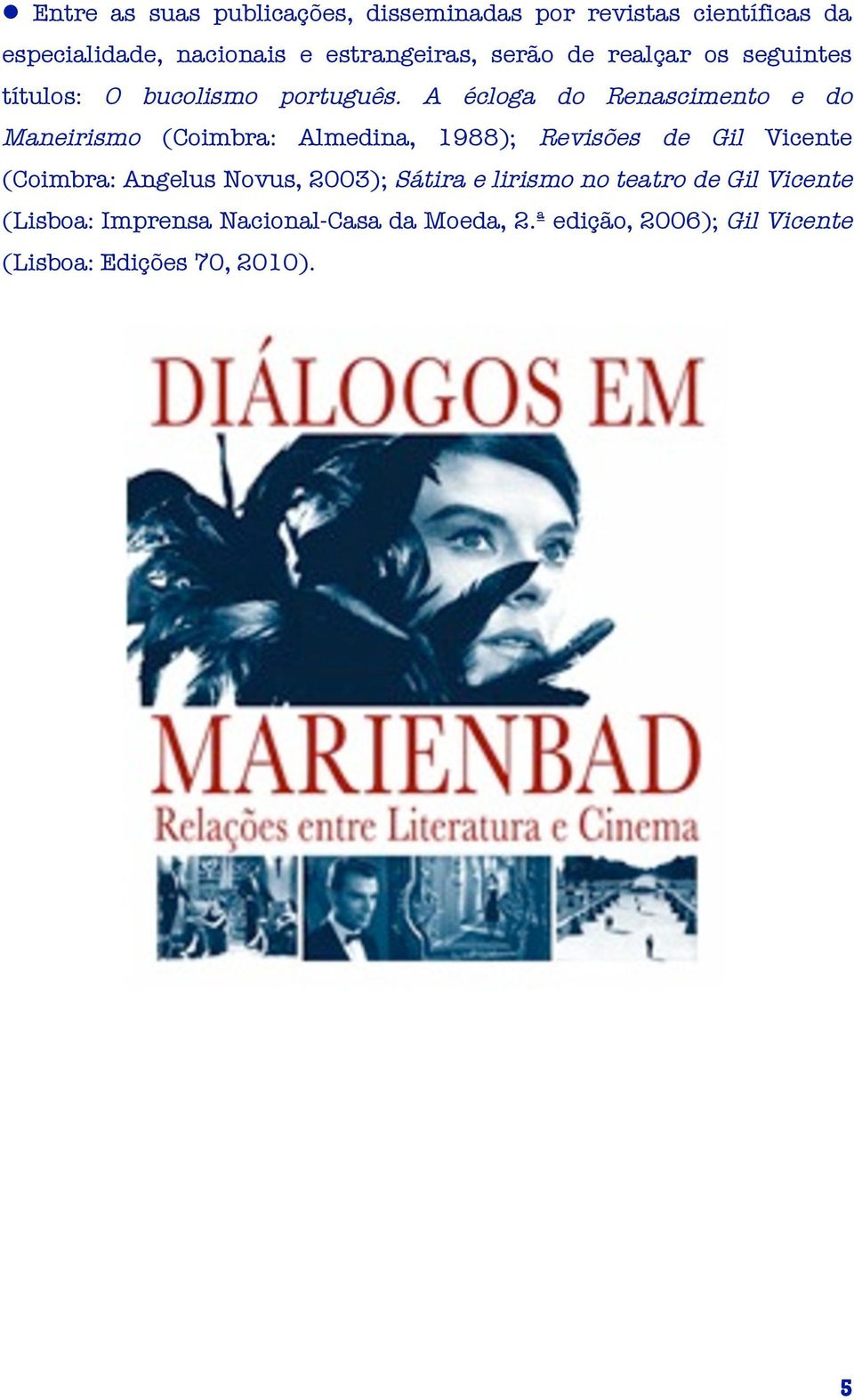 A écloga do Renascimento e do Maneirismo (Coimbra: Almedina, 1988); Revisões de Gil Vicente (Coimbra: Angelus