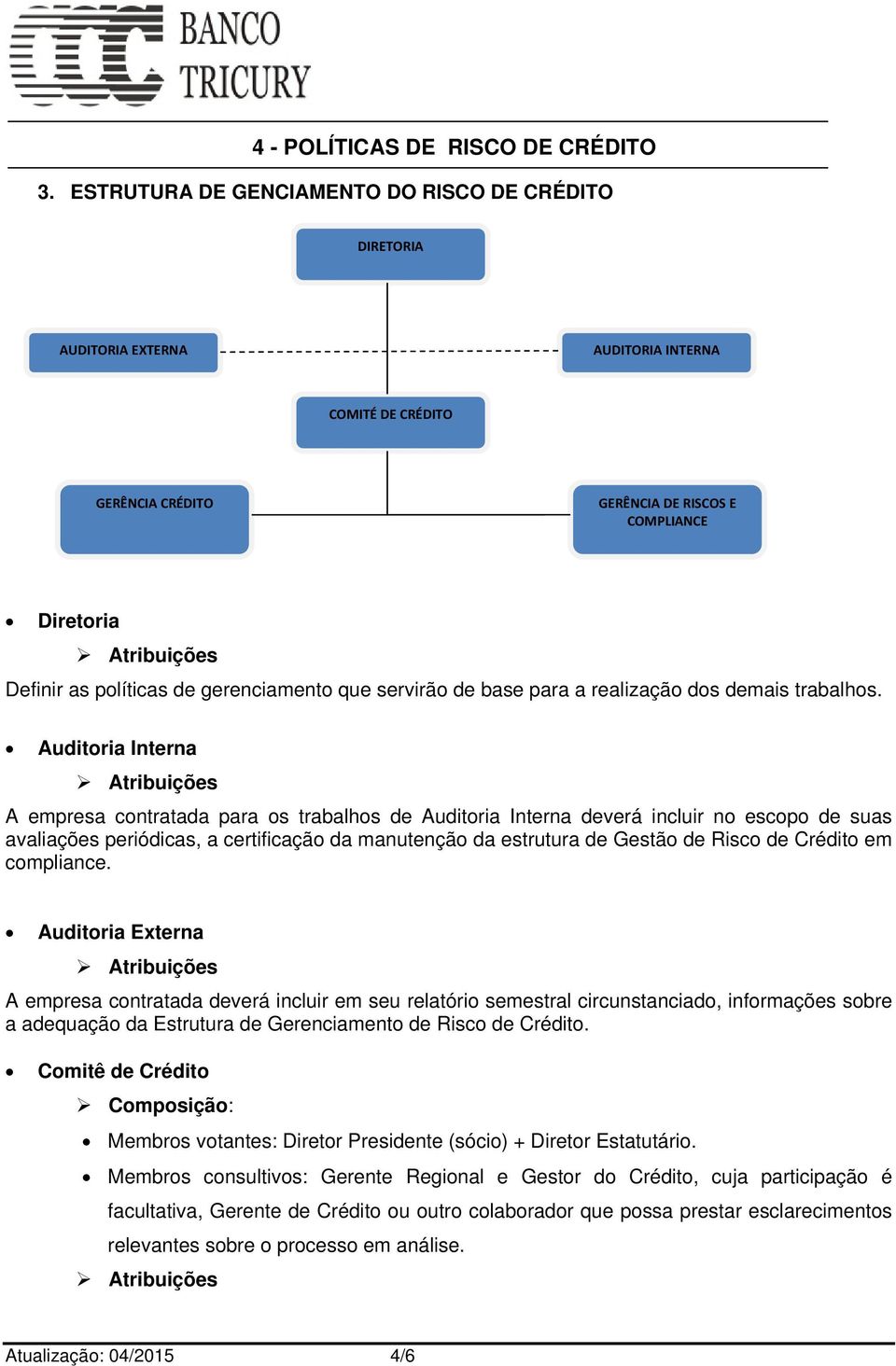 Auditoria Interna A empresa contratada para os trabalhos de Auditoria Interna deverá incluir no escopo de suas avaliações periódicas, a certificação da manutenção da estrutura de Gestão de Risco de