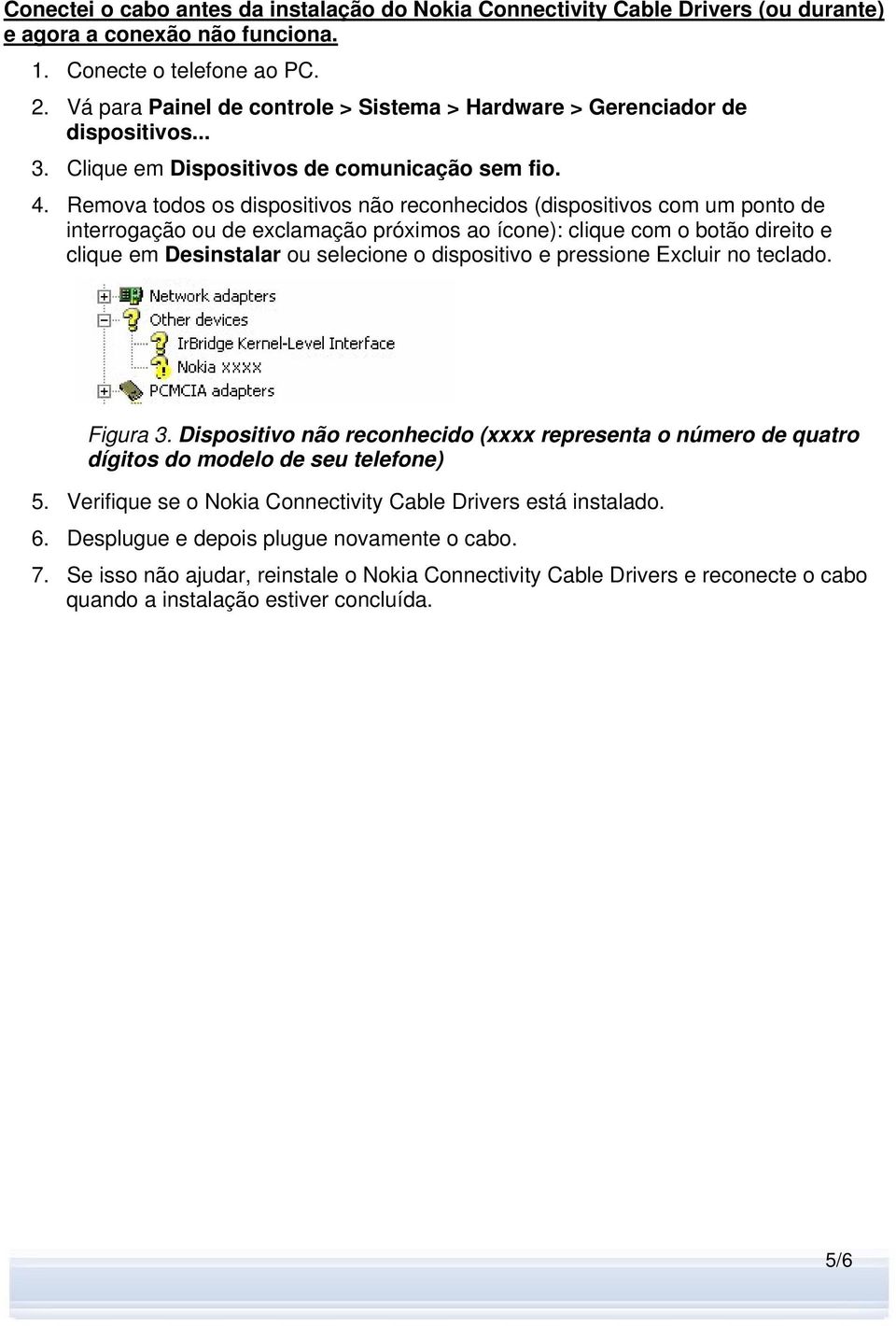 Remova todos os dispositivos não reconhecidos (dispositivos com um ponto de interrogação ou de exclamação próximos ao ícone): clique com o botão direito e clique em Desinstalar ou selecione o