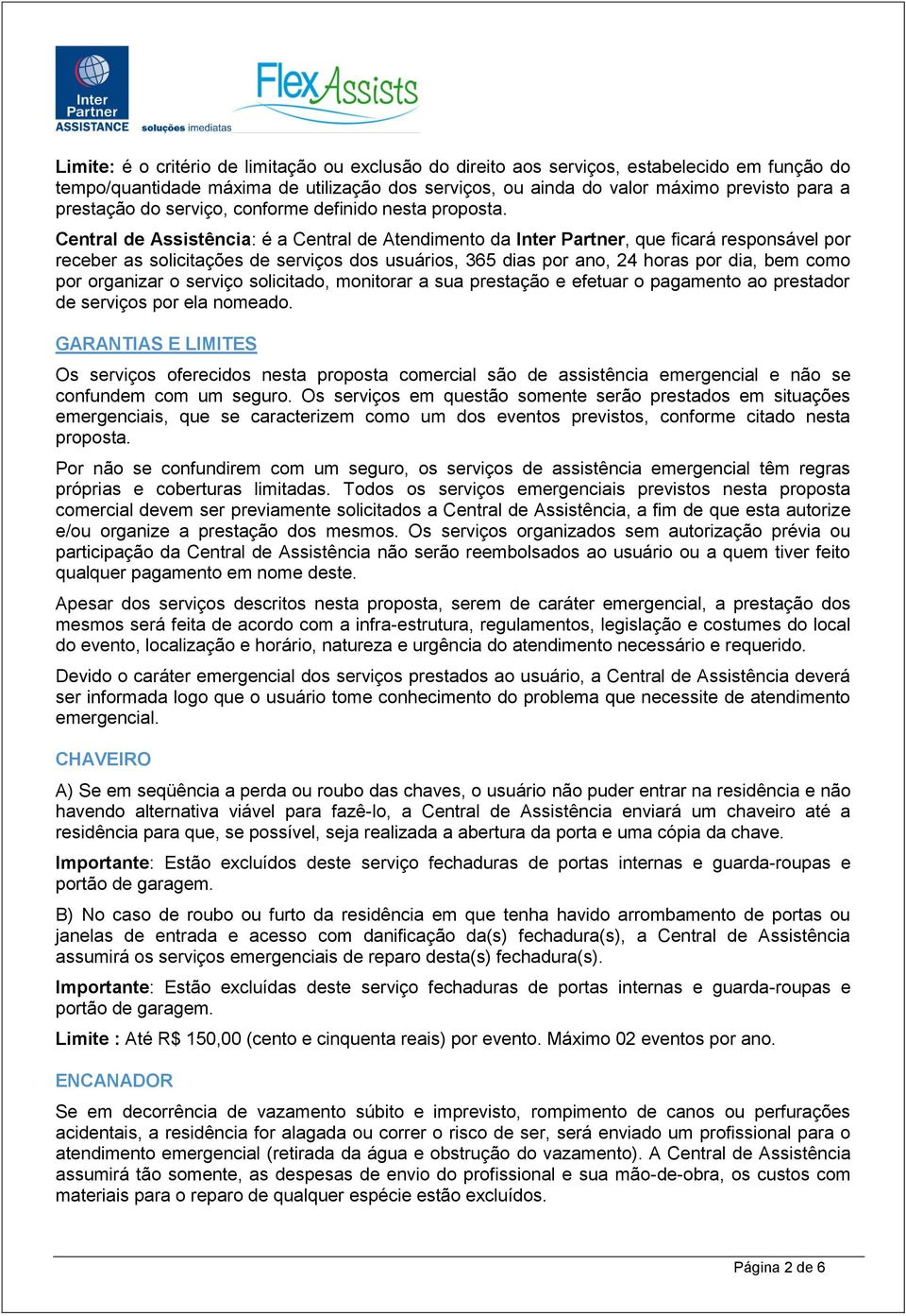 Central de Assistência: é a Central de Atendimento da Inter Partner, que ficará responsável por receber as solicitações de serviços dos usuários, 365 dias por ano, 24 horas por dia, bem como por