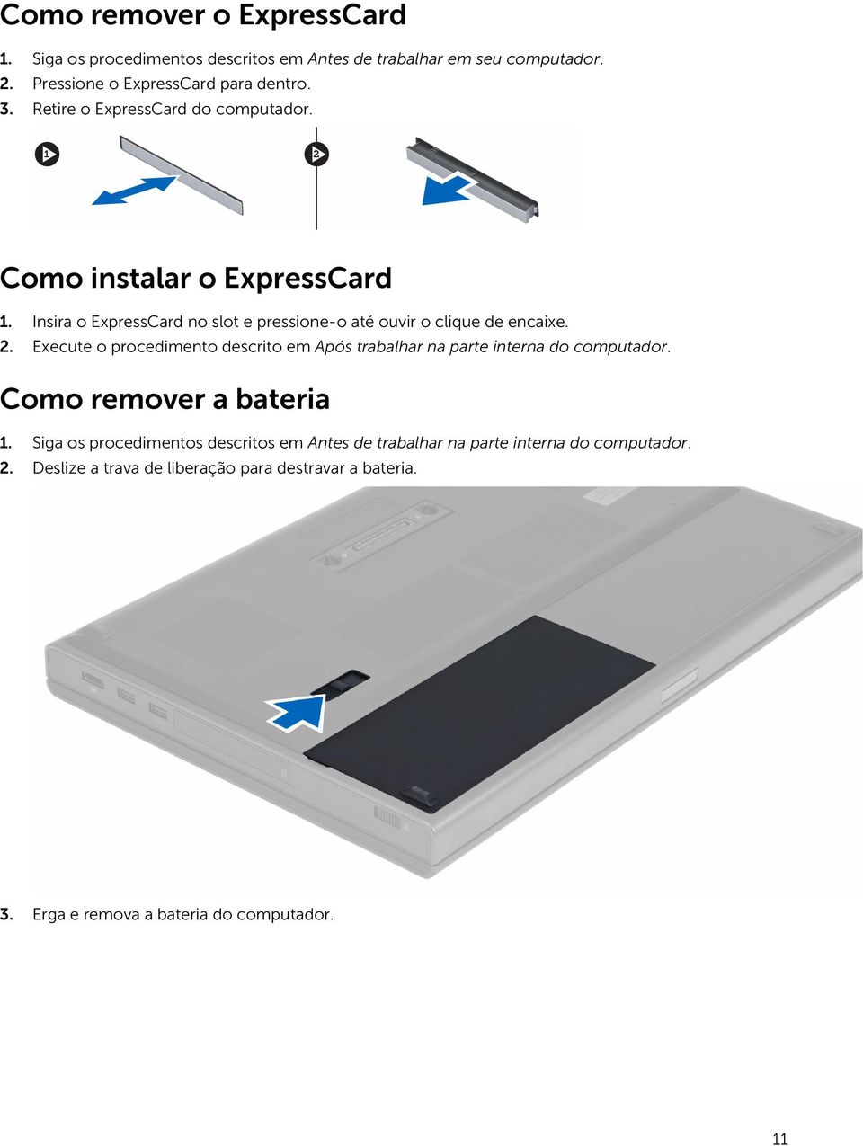 Execute o procedimento descrito em Após trabalhar na parte interna do computador. Como remover a bateria 1.