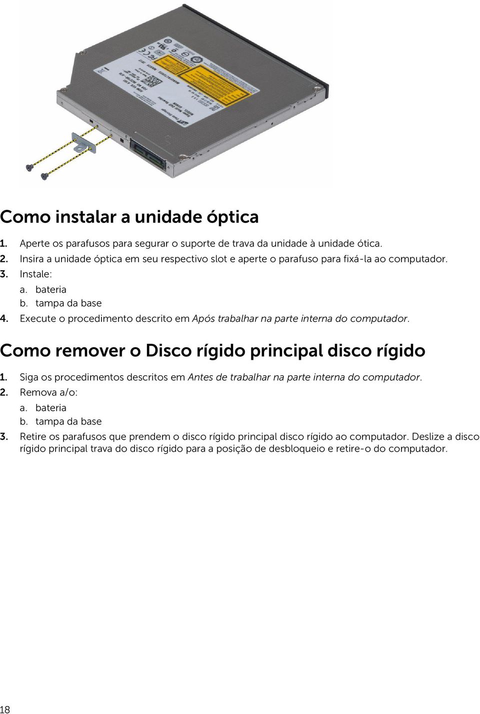 Execute o procedimento descrito em Após trabalhar na parte interna do computador. Como remover o Disco rígido principal disco rígido 1.