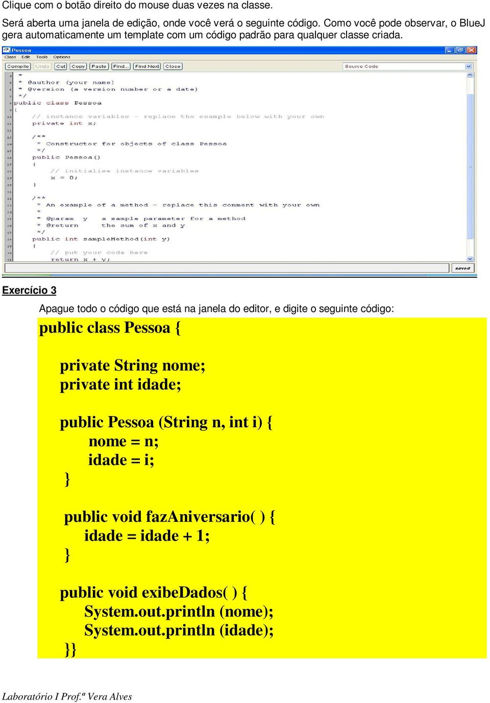 Exercício 3 Apague todo o código que está na janela do editor, e digite o seguinte código: public class Pessoa { private String nome; private int