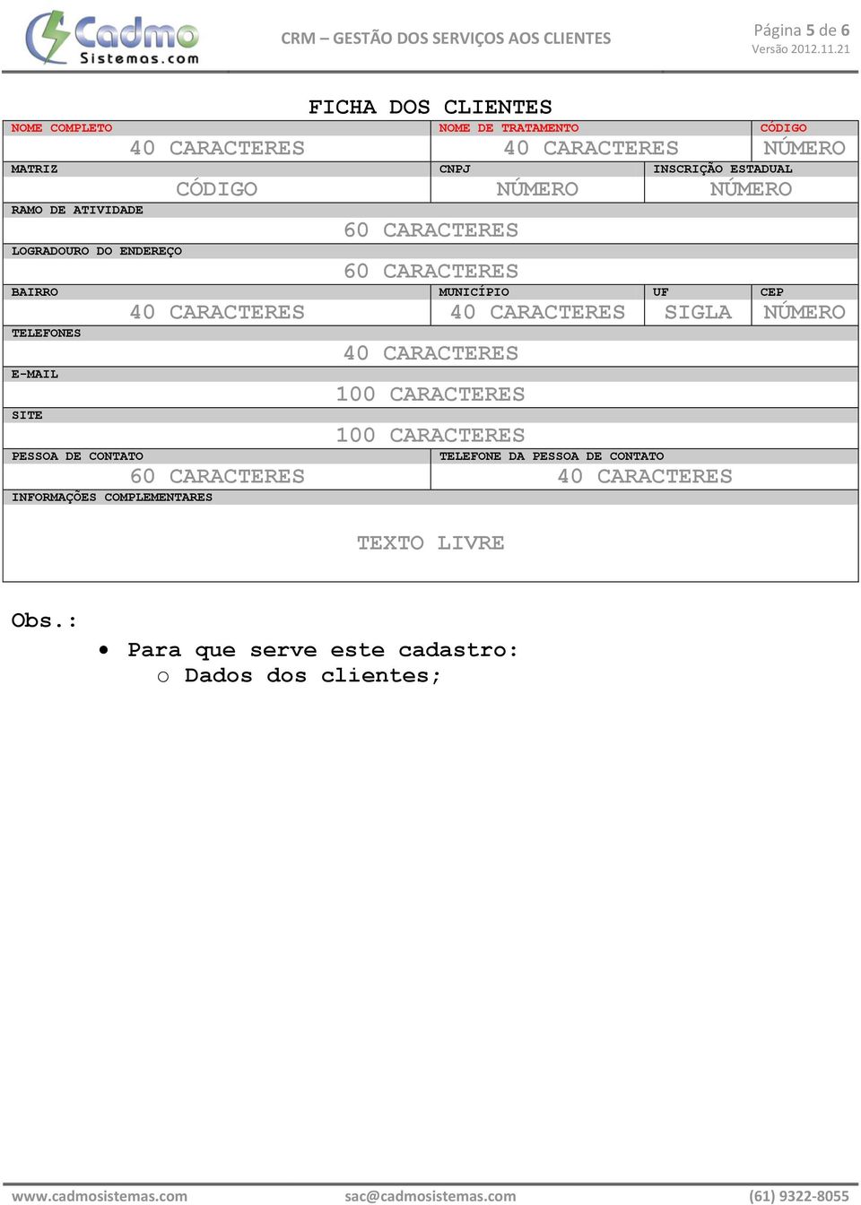 CARACTERES BAIRRO MUNICÍPIO UF CEP 40 CARACTERES 40 CARACTERES SIGLA NÚMERO TELEFONES 40 CARACTERES E-MAIL SITE