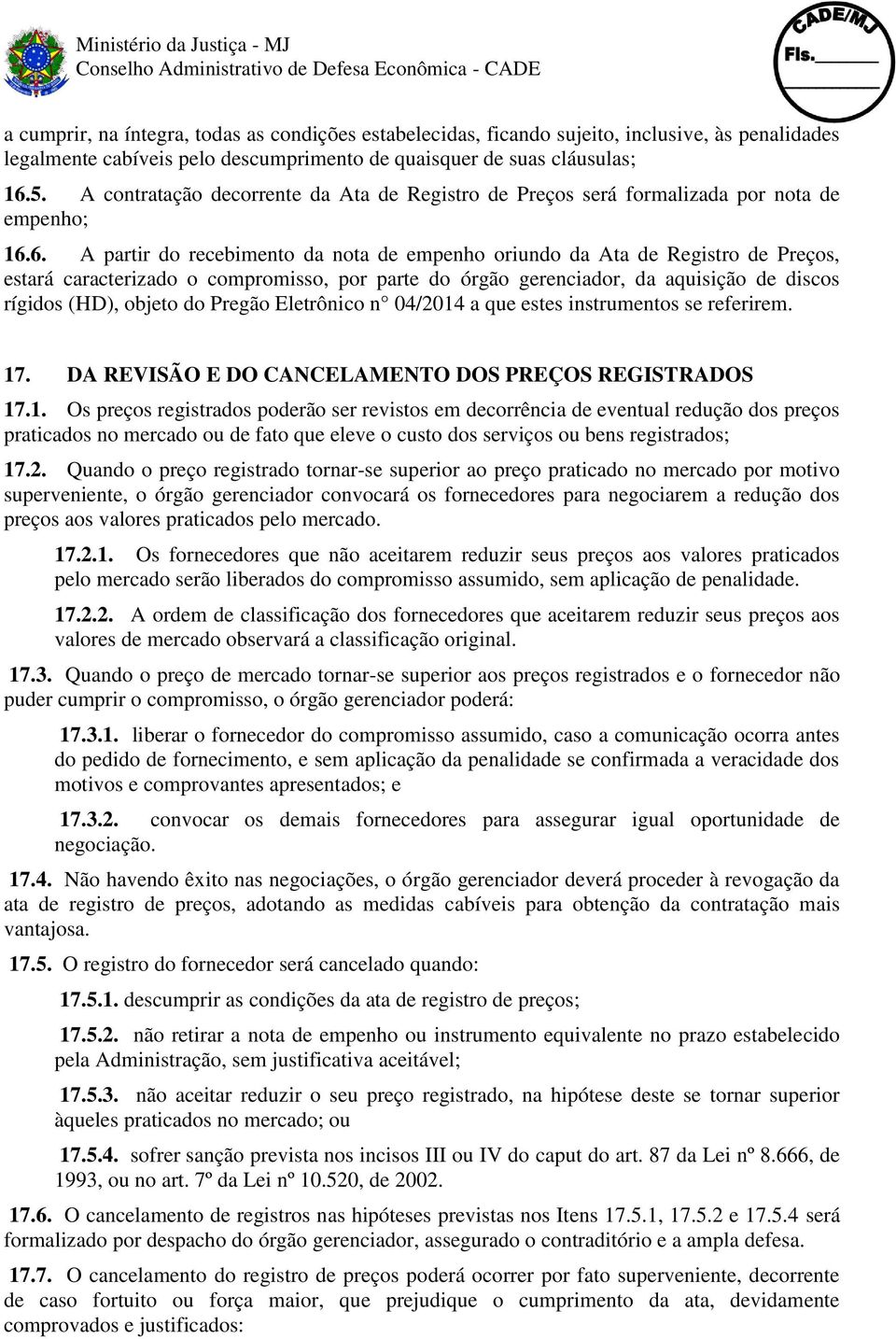 6. A partir do recebimento da nota de empenho oriundo da Ata de Registro de Preços, estará caracterizado o compromisso, por parte do órgão gerenciador, da aquisição de discos rígidos (HD), objeto do