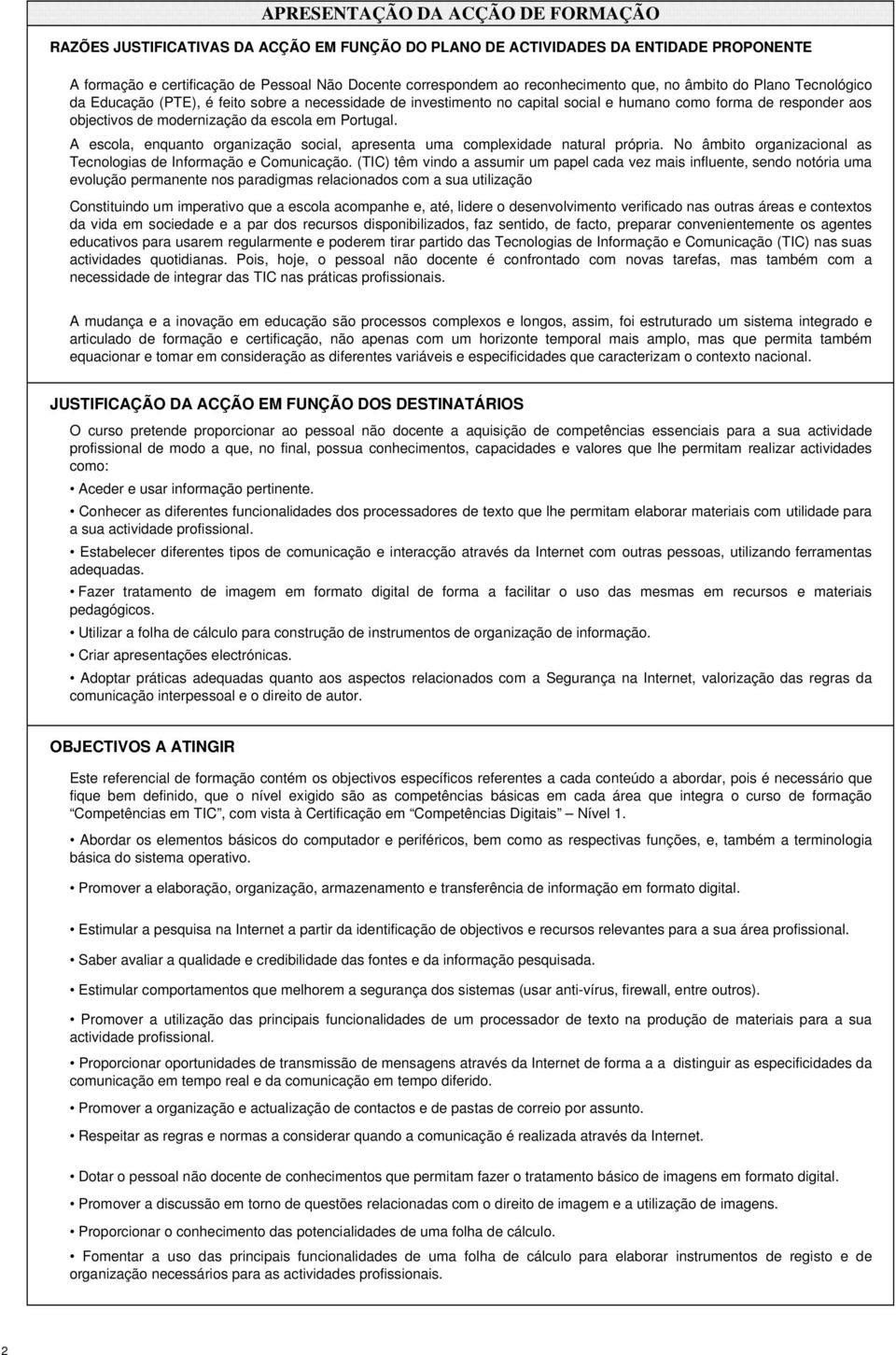 escola em Portugal. A escola, enquanto organização social, apresenta uma complexidade natural própria. No âmbito organizacional as Tecnologias de Informação e Comunicação.