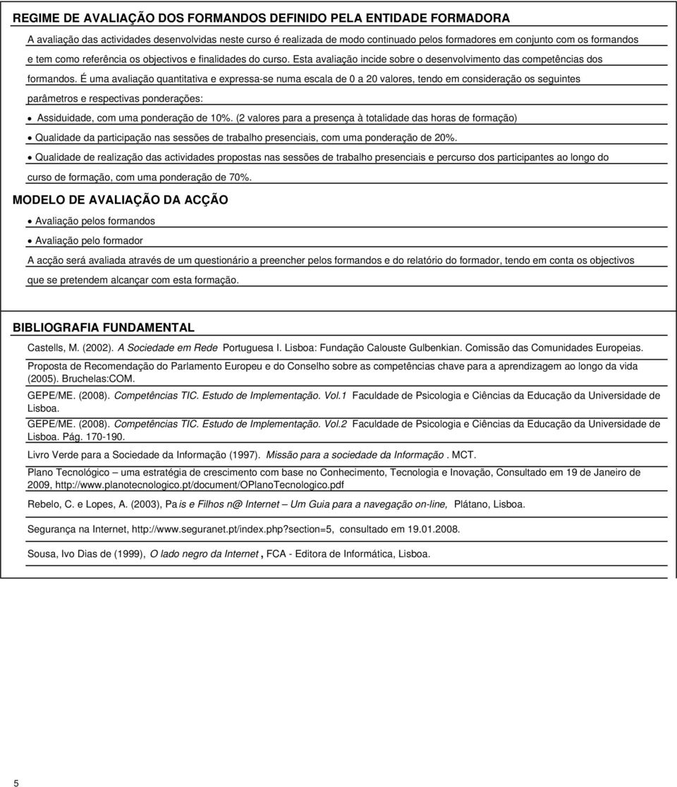 É uma avaliação quantitativa e expressa-se numa escala de 0 a 20 valores, tendo em consideração os seguintes parâmetros e respectivas ponderações: Assiduidade, com uma ponderação de 10%.
