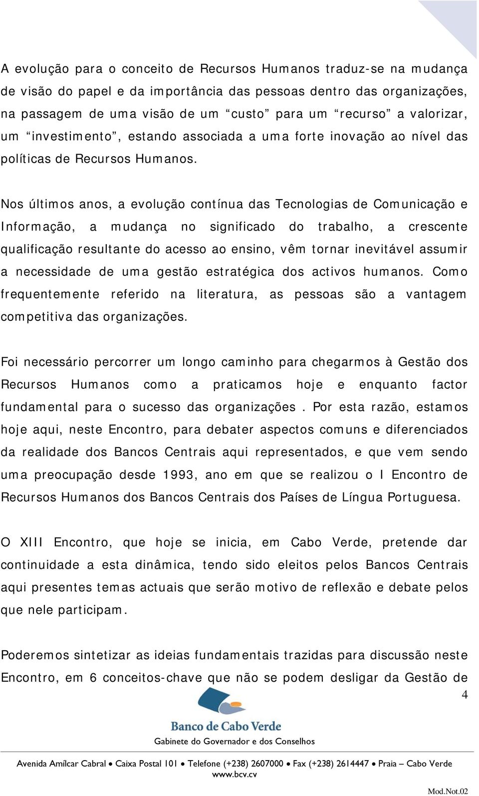 Nos últimos anos, a evolução contínua das Tecnologias de Comunicação e Informação, a mudança no significado do trabalho, a crescente qualificação resultante do acesso ao ensino, vêm tornar inevitável