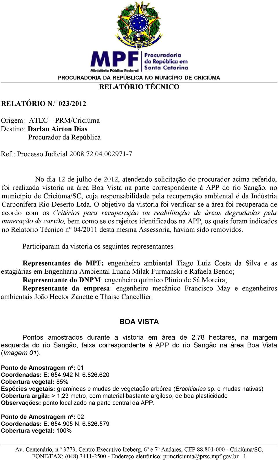 002971-7 No dia 12 de julho de 2012, atendendo solicitação do procurador acima referido, foi realizada vistoria na área Boa Vista na parte correspondente à APP do rio Sangão, no município de