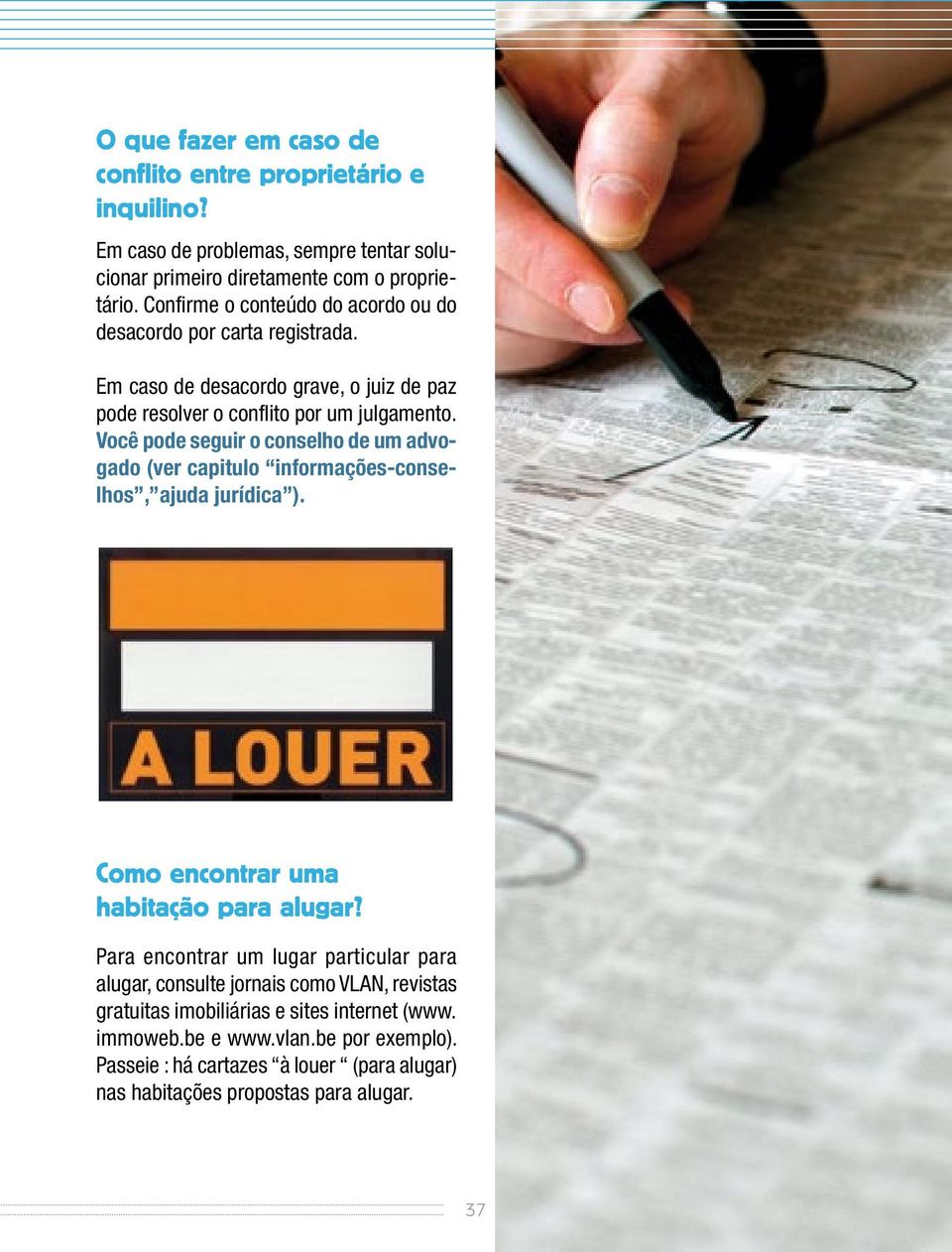 Você pode seguir o conselho de um advogado (ver capitulo informações-conselhos, ajuda jurídica ). Como encontrar uma habitação para alugar?