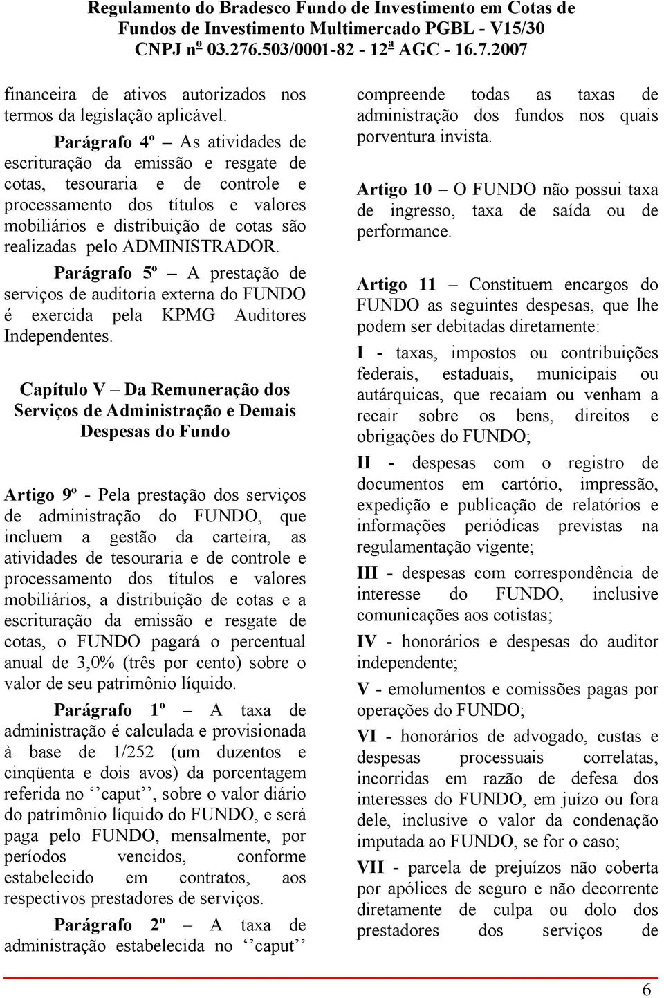 ADMINISTRADOR. Parágrafo 5º A prestação de serviços de auditoria externa do FUNDO é exercida pela KPMG Auditores Independentes.