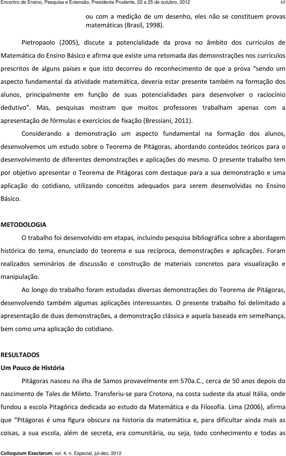 decorreu do reconhecimento de que prov sendo um specto fundmentl d tividde mtemátic, deveri estr presente tmém n formção dos lunos, principlmente em função de sus potenciliddes pr desenvolver o