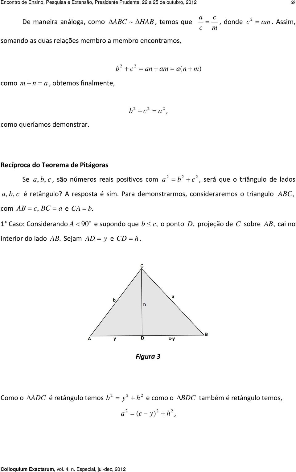 c, Recíproc do Teorem de Pitágors Se,, c, são números reis positivos com c, será que o triângulo de ldos,, c é retângulo? A respost é sim.