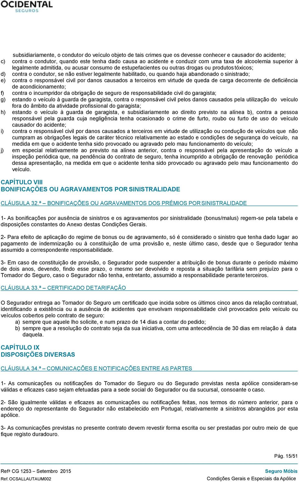 abandonado o sinistrado; e) contra o responsável civil por danos causados a terceiros em virtude de queda de carga decorrente de deficiência de acondicionamento; f) contra o incumpridor da obrigação