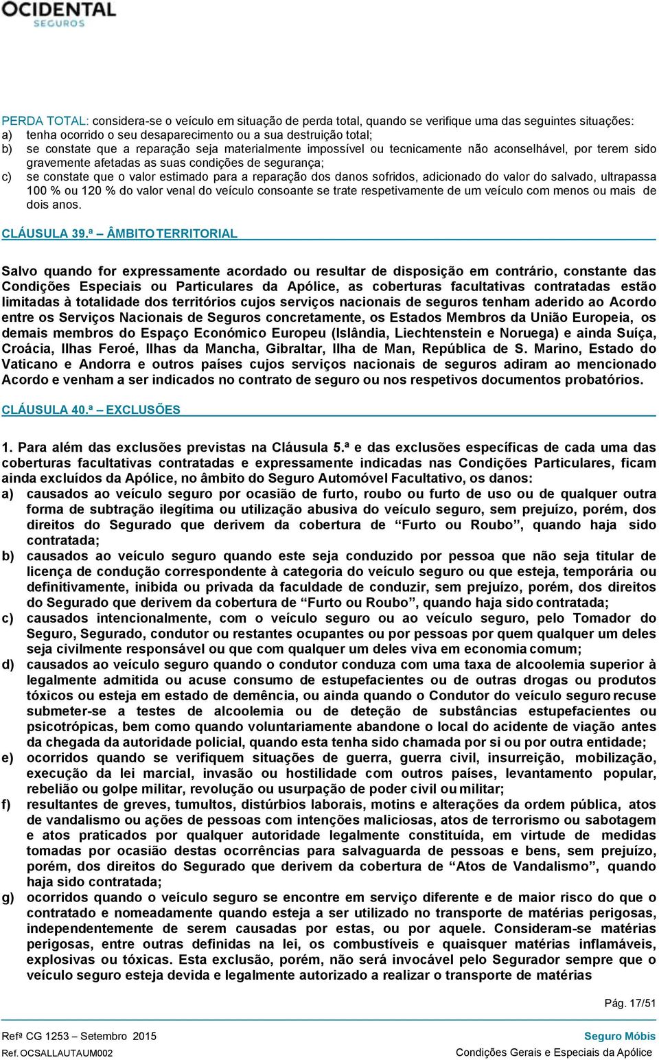 danos sofridos, adicionado do valor do salvado, ultrapassa 100 % ou 120 % do valor venal do veículo consoante se trate respetivamente de um veículo com menos ou mais de dois anos. CLÁUSULA 39.